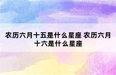 农历六月十五是什么星座 农历六月十六是什么星座